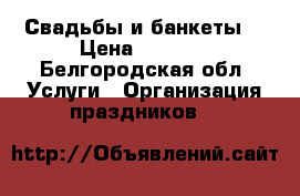 Свадьбы и банкеты  › Цена ­ 1 300 - Белгородская обл. Услуги » Организация праздников   